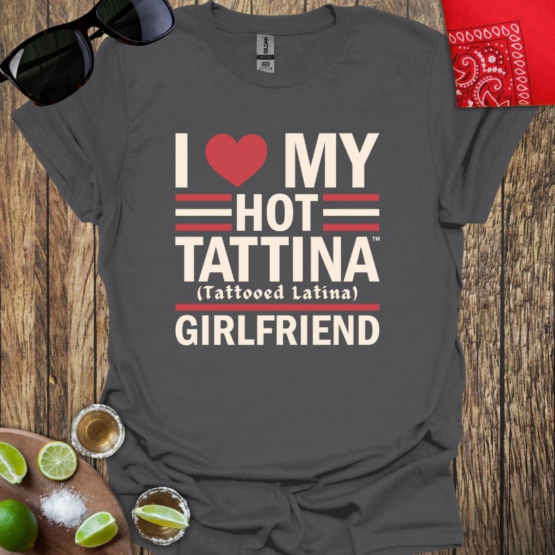 I Love My Hot TATTINA™ Girlfriend T-shirt - More Colors Available